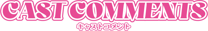 CAST COMMENT キャストコメント